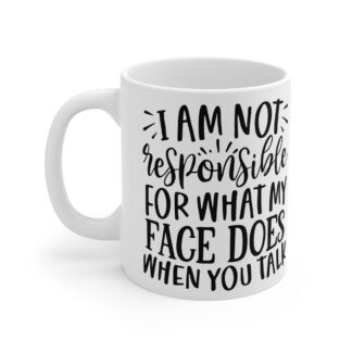 I Am Not Responsible For What My Face Does When You Talk - Mug 11oz
