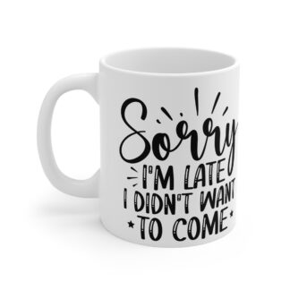 "Sorry I'm Late I Didn't Want To Come" |Sarcasm - Mug 11oz